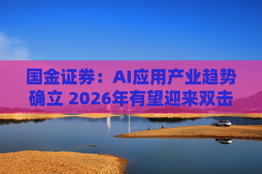 国金证券：AI应用产业趋势确立 2026年有望迎来双击