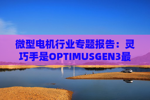 微型电机行业专题报告：灵巧手是OPTIMUSGEN3最大边际变化 微型电机成为兵家必争之地