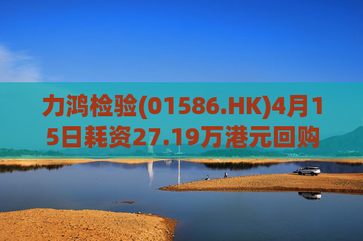 力鸿检验(01586.HK)4月15日耗资27.19万港元回购11.6万股