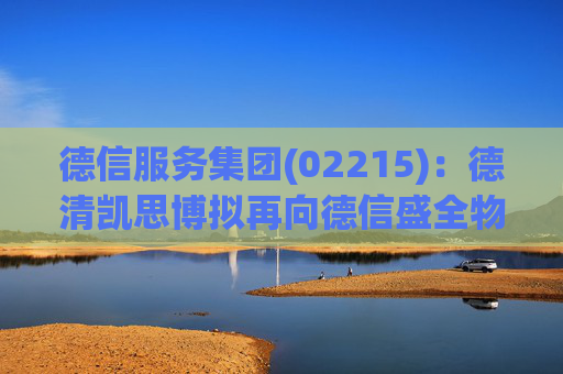 德信服务集团(02215)：德清凯思博拟再向德信盛全物业服务增资约9691.24万元