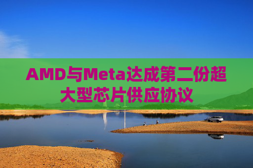 AMD与Meta达成第二份超大型芯片供应协议