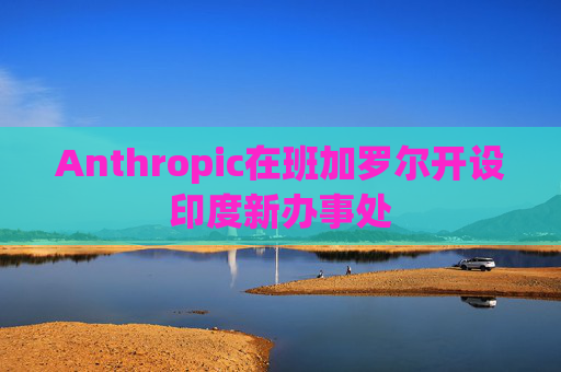 Anthropic在班加罗尔开设印度新办事处