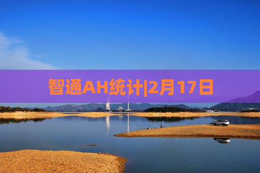 智通AH统计|2月17日