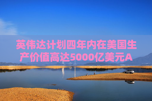 英伟达计划四年内在美国生产价值高达5000亿美元AI工具  第1张