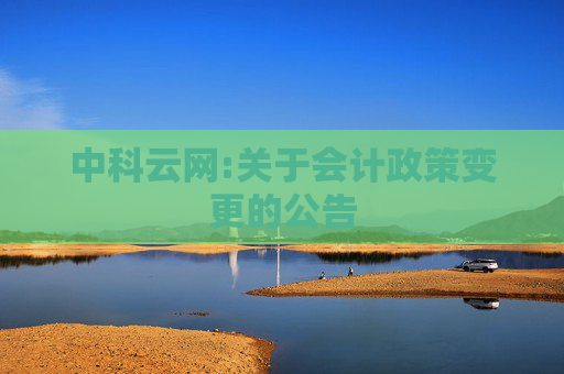 中科云网:关于会计政策变更的公告