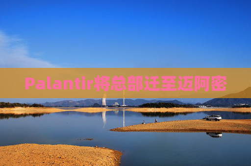 Palantir将总部迁至迈阿密
