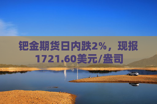 钯金期货日内跌2%，现报1721.60美元/盎司