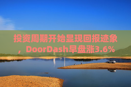 投资周期开始显现回报迹象，DoorDash早盘涨3.6%  第1张