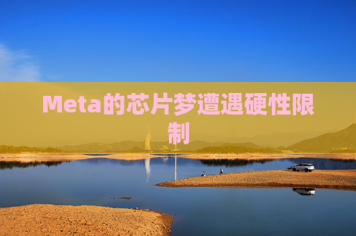 Meta的芯片梦遭遇硬性限制