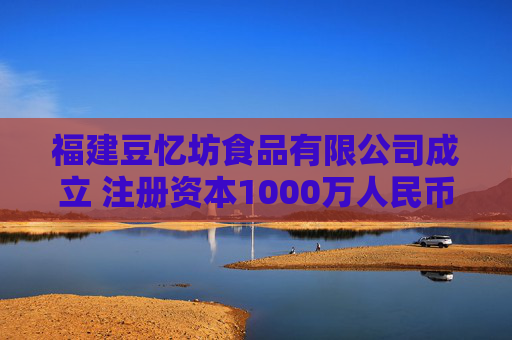福建豆忆坊食品有限公司成立 注册资本1000万人民币