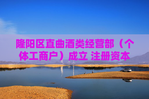 隆阳区直曲酒类经营部（个体工商户）成立 注册资本1万人民币