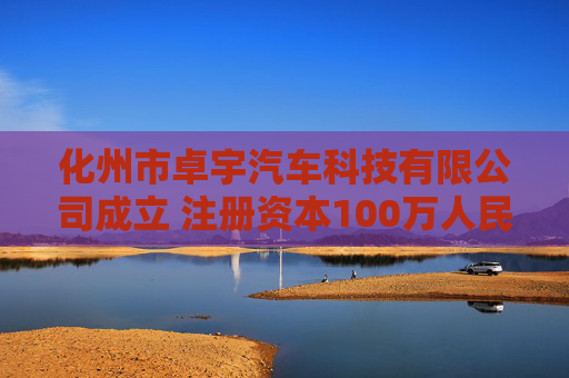 化州市卓宇汽车科技有限公司成立 注册资本100万人民币