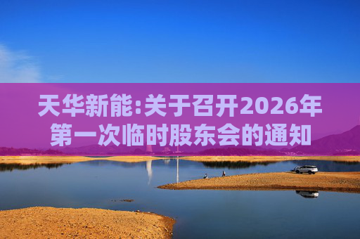 天华新能:关于召开2026年第一次临时股东会的通知