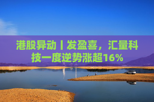 港股异动丨发盈喜，汇量科技一度逆势涨超16%