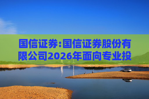 国信证券:国信证券股份有限公司2026年面向专业投资者公开发行永续次级债券（第二期）信用评级报告