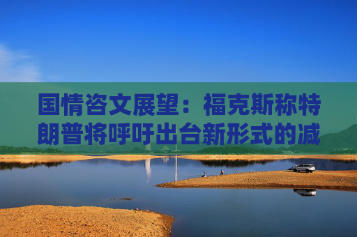 国情咨文展望：福克斯称特朗普将呼吁出台新形式的减税措施