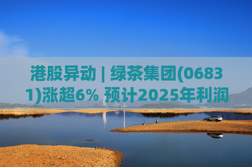 港股异动 | 绿茶集团(06831)涨超6% 预计2025年利润同比增约31.4%至45.1%