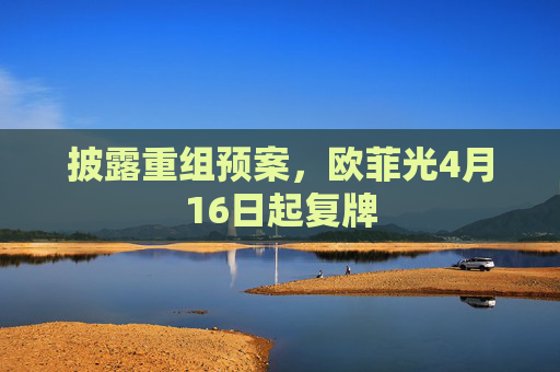 披露重组预案，欧菲光4月16日起复牌  第1张