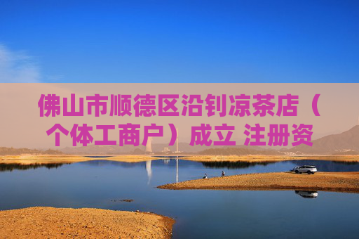 佛山市顺德区沿钊凉茶店（个体工商户）成立 注册资本1万人民币