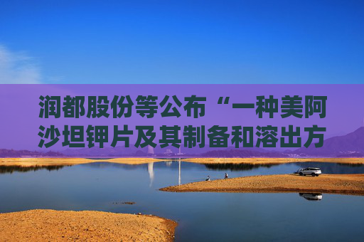 润都股份等公布“一种美阿沙坦钾片及其制备和溶出方法”专利