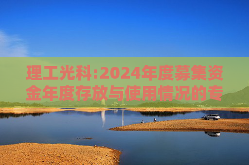 理工光科:2024年度募集资金年度存放与使用情况的专项报告