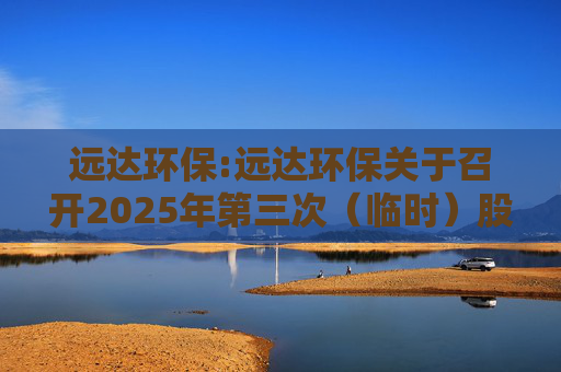 远达环保:远达环保关于召开2025年第三次（临时）股东大会的通知  第1张
