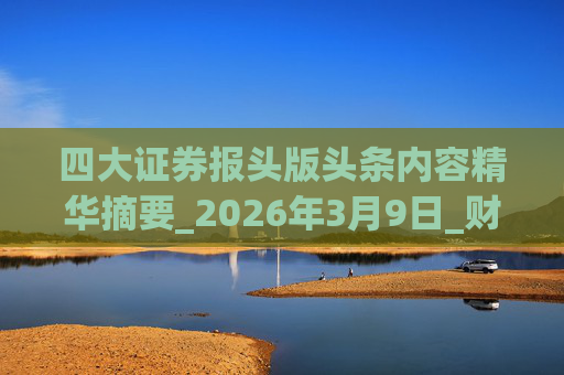 四大证券报头版头条内容精华摘要_2026年3月9日_财经新闻