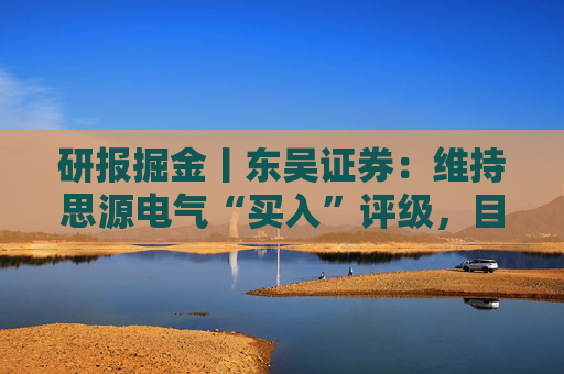 研报掘金丨东吴证券：维持思源电气“买入”评级，目标价323.6元