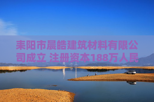 耒阳市晨皓建筑材料有限公司成立 注册资本188万人民币  第1张