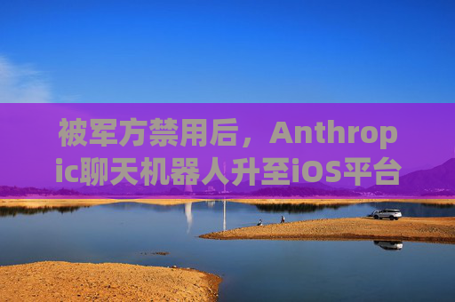 被军方禁用后，Anthropic聊天机器人升至iOS平台第一名
