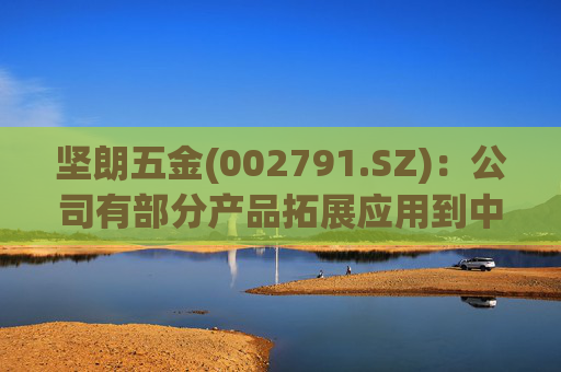 坚朗五金(002791.SZ)：公司有部分产品拓展应用到中东地区