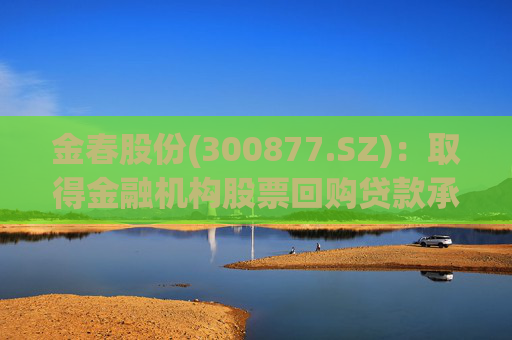 金春股份(300877.SZ)：取得金融机构股票回购贷款承诺函  第1张