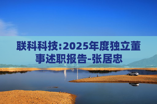 联科科技:2025年度独立董事述职报告-张居忠