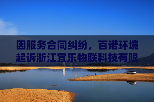 因服务合同纠纷，百诺环境起诉浙江宜乐物联科技有限公司