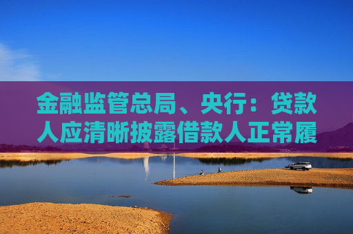 金融监管总局、央行：贷款人应清晰披露借款人正常履约情形下的个人贷款综合融资成本上限