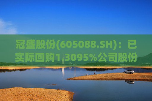 冠盛股份(605088.SH)：已实际回购1.3095%公司股份