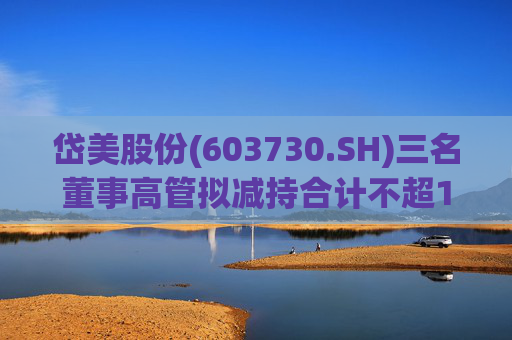 岱美股份(603730.SH)三名董事高管拟减持合计不超176.2万股