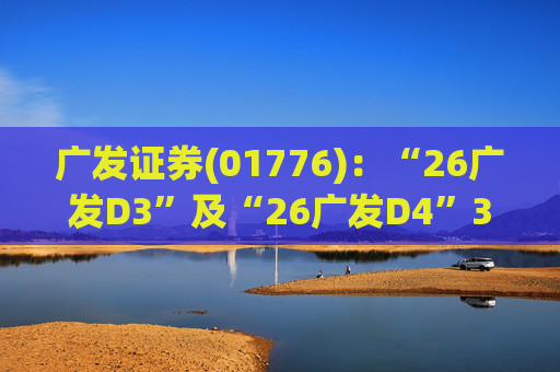 广发证券(01776)：“26广发D3”及“26广发D4”3月18日起在深交所上市