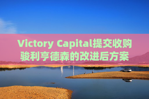 Victory Capital提交收购骏利亨德森的改进后方案