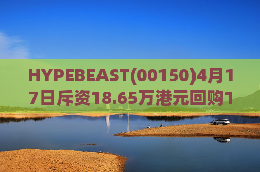 HYPEBEAST(00150)4月17日斥资18.65万港元回购120.12万股  第1张