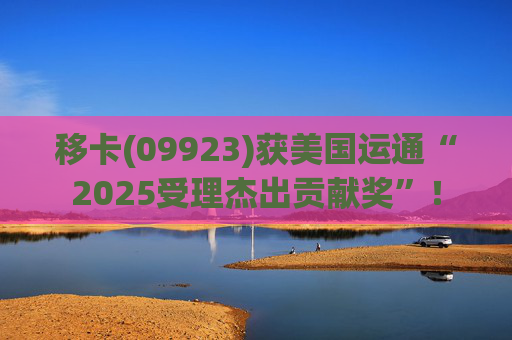 移卡(09923)获美国运通“2025受理杰出贡献奖”！