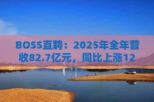 BOSS直聘：2025年全年营收82.7亿元，同比上涨12.4%