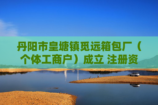丹阳市皇塘镇觅远箱包厂（个体工商户）成立 注册资本1万人民币