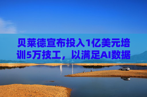 贝莱德宣布投入1亿美元培训5万技工，以满足AI数据中心建设需求
