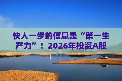 快人一步的信息是“第一生产力”！2026年投资A股，选择新浪财经APP就对了