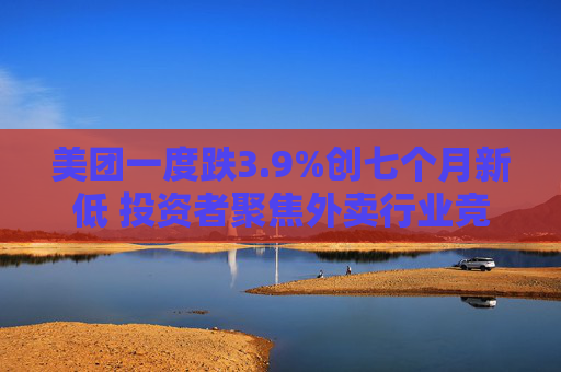 美团一度跌3.9%创七个月新低 投资者聚焦外卖行业竞争  第1张
