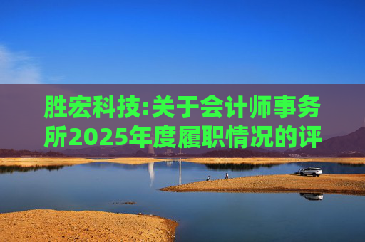 胜宏科技:关于会计师事务所2025年度履职情况的评估报告