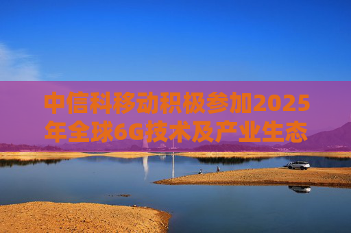 中信科移动积极参加2025年全球6G技术及产业生态大会，展示6G创新成果