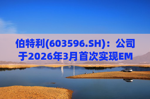 伯特利(603596.SH)：公司于2026年3月首次实现EMB产品的小批量交付