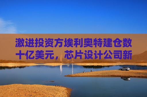 激进投资方埃利奥特建仓数十亿美元，芯片设计公司新思科技股价上涨